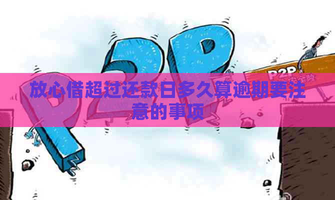 放心借超过还款日多久算逾期要注意的事项