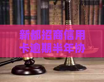 新都招商信用卡逾期半年协商分期怎么办理