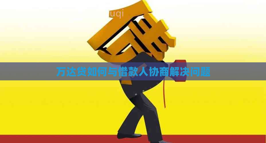 万达贷如何与借款人协商解决问题