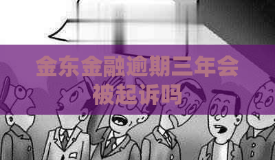 金东金融逾期三年会被起诉吗
