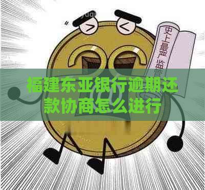 福建东亚银行逾期还款协商怎么进行