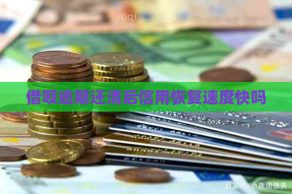 借呗逾期还清后信用恢复速度快吗