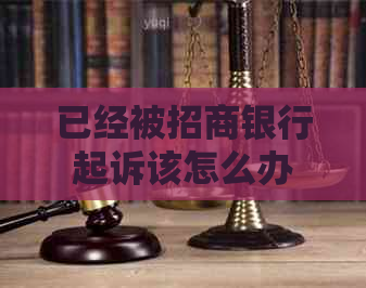 已经被招商银行起诉该怎么办