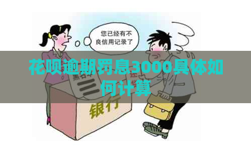 花呗逾期罚息3000具体如何计算