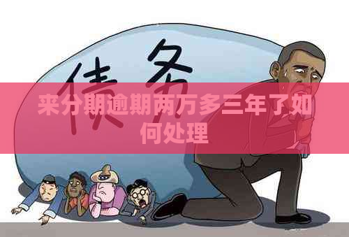 来分期逾期两万多三年了如何处理
