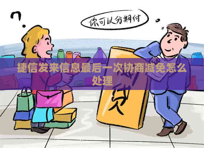 捷信发来信息最后一次协商减免怎么处理