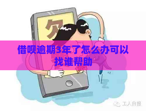 借呗逾期3年了怎么办可以找谁帮助