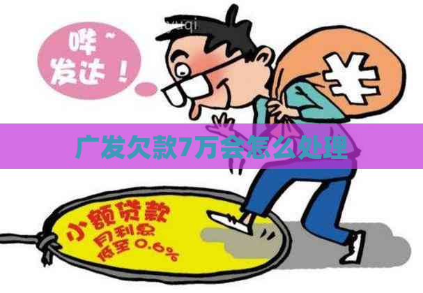 广发欠款7万会怎么处理