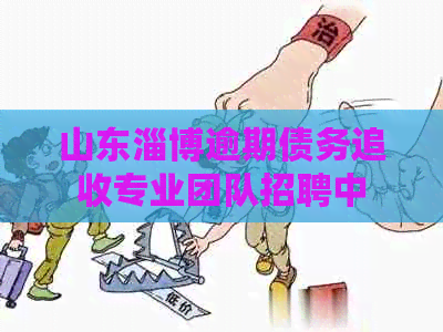 山东淄博逾期债务追收专业团队招聘中