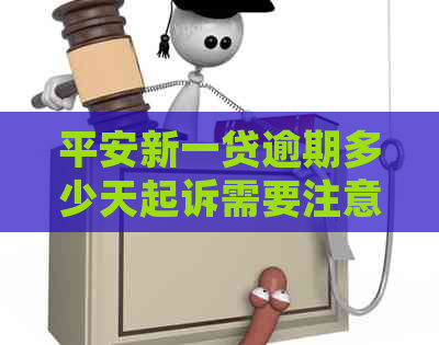 平安新一贷逾期多少天起诉需要注意什么