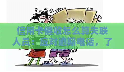 信用卡怎么算失联人员：应对逾期电话，了解员职责。