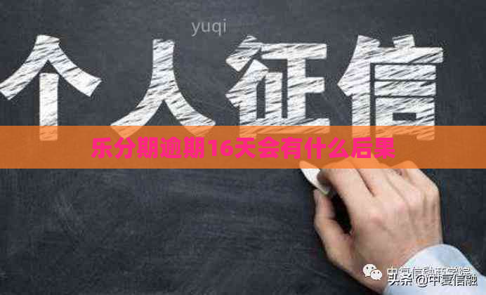 乐分期逾期16天会有什么后果
