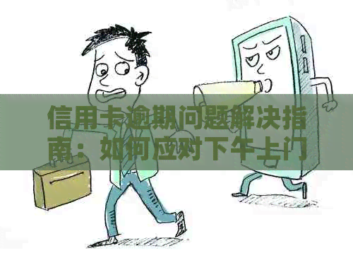 信用卡逾期问题解决指南：如何应对下午上门电话