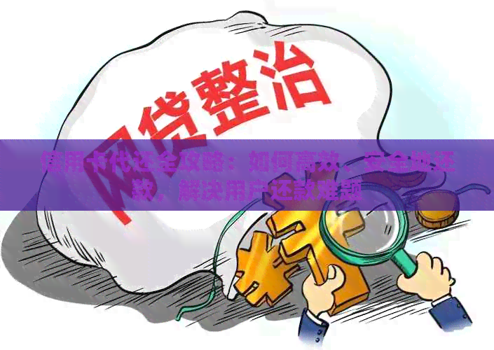 信用卡代还全攻略：如何高效、安全地还款，解决用户还款难题