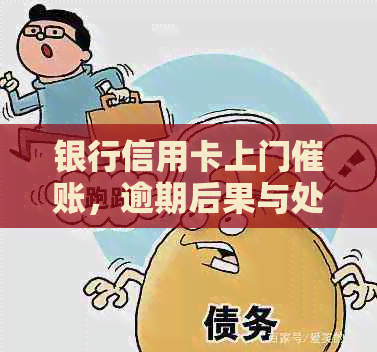 银行信用卡上门催账，逾期后果与处理方法