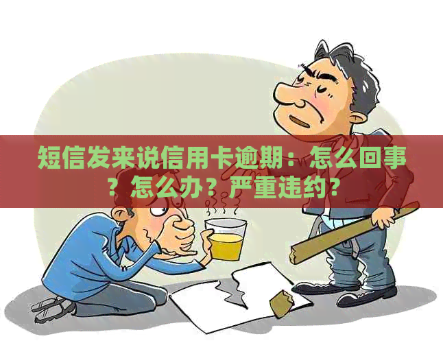 短信发来说信用卡逾期：怎么回事？怎么办？严重违约？