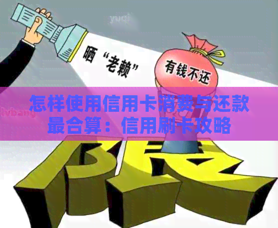 怎样使用信用卡消费与还款最合算：信用刷卡攻略