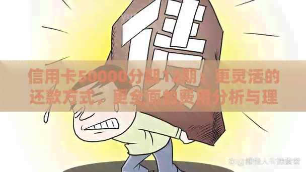 信用卡50000分期12期：更灵活的还款方式，更全面的费用分析与理解