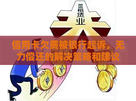 信用卡欠费被银行起诉，无力偿还的解决策略和建议