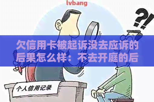 欠信用卡被起诉没去应诉的后果怎么样：不去开庭的后果处理建议