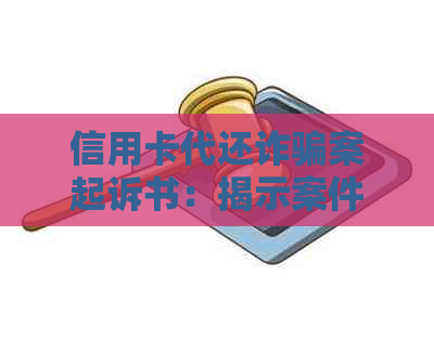 信用卡代还诈骗案起诉书：揭示案件细节、防范措及受害者救济途径