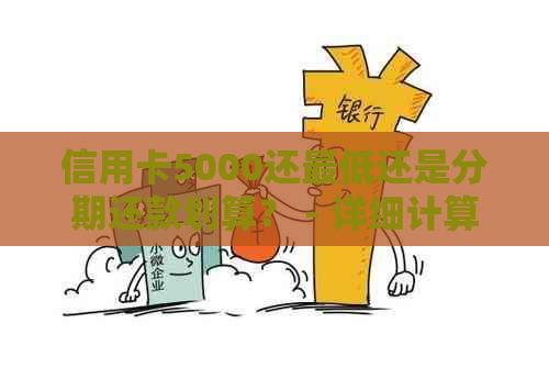 信用卡5000还更低还是分期还款划算？ - 详细计算和比较
