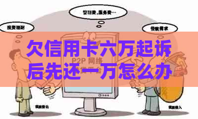 欠信用卡六万起诉后先还一万怎么办？