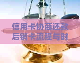 信用卡协商还款后销卡流程与时间详解：如何避免额外费用和影响信用评分？