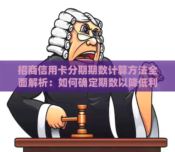 招商信用卡分期期数计算方法全面解析：如何确定期数以降低利息负担？