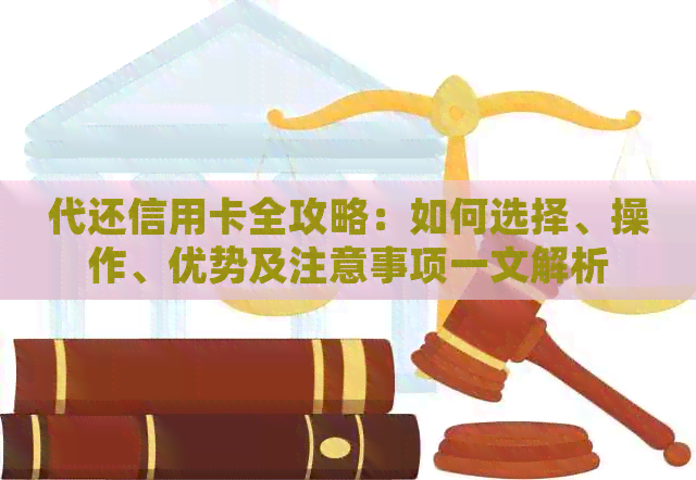 代还信用卡全攻略：如何选择、操作、优势及注意事项一文解析