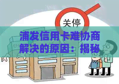 浦发信用卡难协商解决的原因：揭秘难以达成协议的关键因素