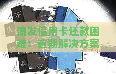 浦发信用卡还款困难：逾期解决方案探讨