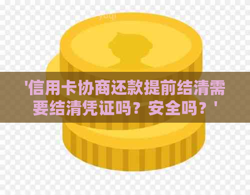 '信用卡协商还款提前结清需要结清凭证吗？安全吗？'