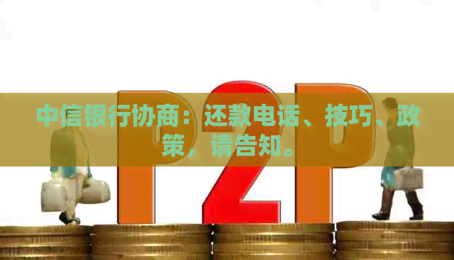 中信银行协商：还款电话、技巧、政策，请告知。