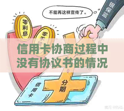 信用卡协商过程中没有协议书的情况下，用户可以采取哪些措？