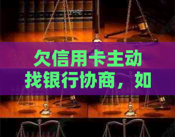 欠信用卡主动找银行协商，如何与银行协商还款？如果协商不下来会扣人吗？