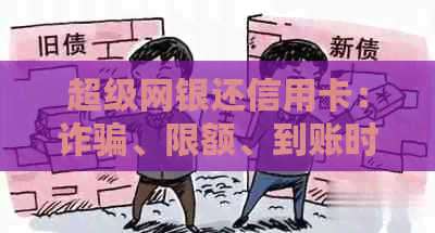 超级网银还信用卡：诈骗、限额、到账时间详解
