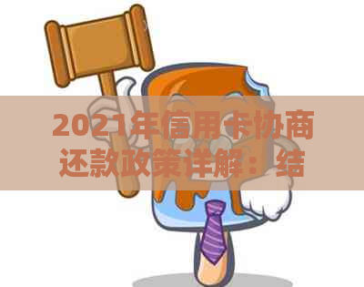 2021年信用卡协商还款政策详解：结果时间、停用及民法典影响