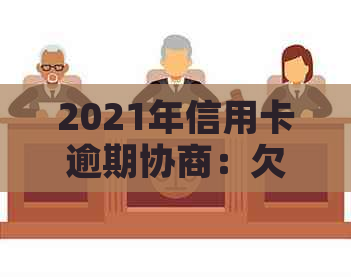 2021年信用卡逾期协商：欠款还款技巧与银行协商可能性，逾期是否影响信用。