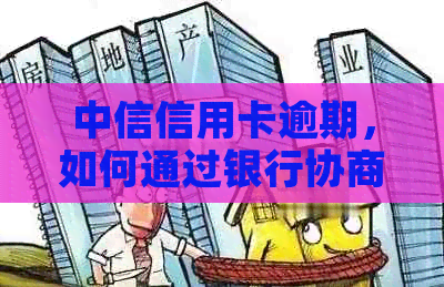 中信信用卡逾期，如何通过银行协商达成还款方案？