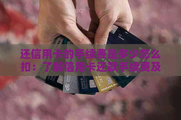 还信用卡的手续费是多少怎么扣：了解信用卡还款手续费及相关问题。