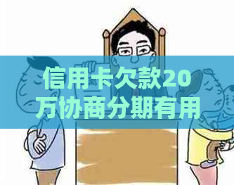 信用卡欠款20万协商分期有用吗：如何处理？