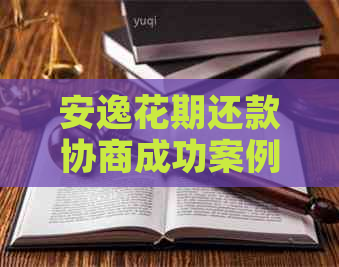安逸花期还款协商成功案例分析