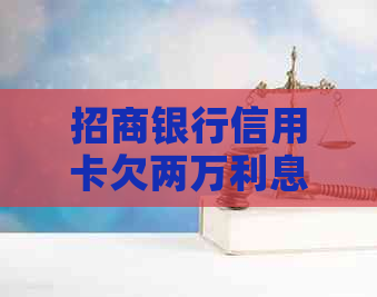 招商银行信用卡欠两万利息是多少需要如何计算