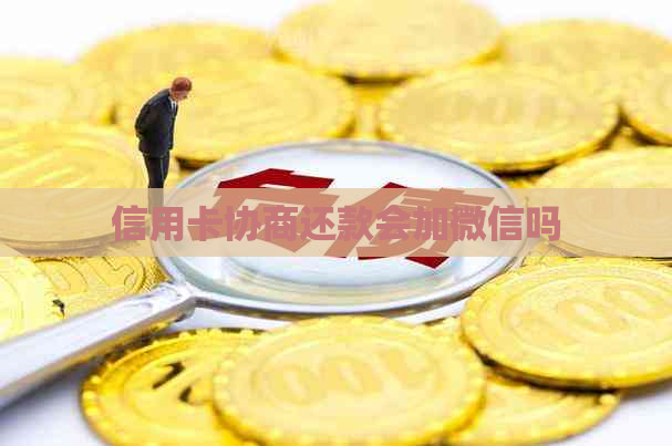 信用卡协商还款会加微信吗