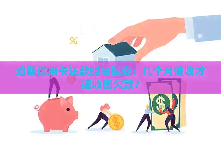 逾期信用卡还款时间探索：几个月才能收回欠款？