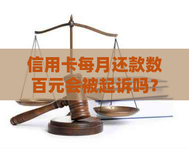 信用卡每月还款数百元会被起诉吗？怎么办？