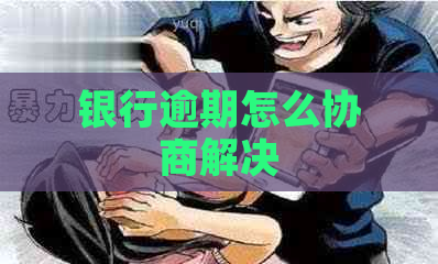 银行逾期怎么协商解决