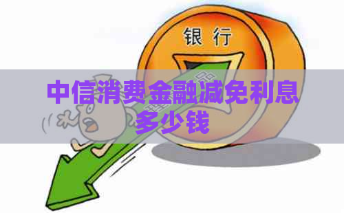 中信消费金融减免利息多少钱