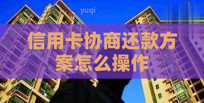 信用卡协商还款方案怎么操作